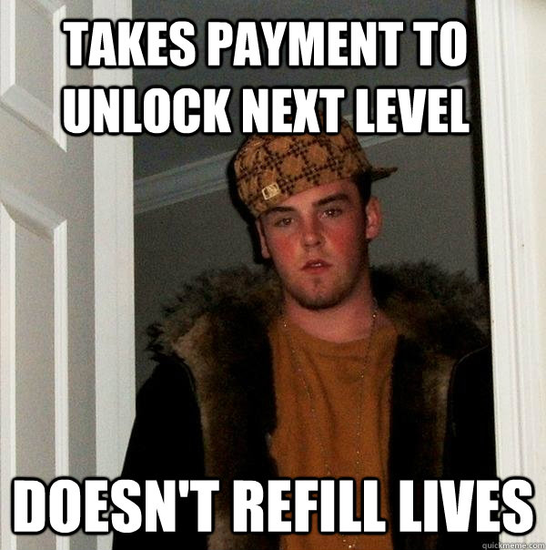 Takes payment to unlock next level Doesn't refill lives  Scumbag Steve