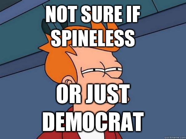 not sure if spineless Or just democrat  Futurama Fry