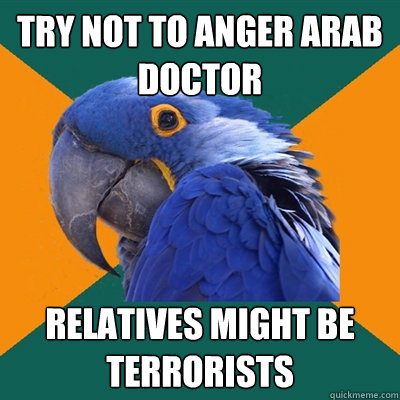 Try not to anger arab doctor relatives might be terrorists - Try not to anger arab doctor relatives might be terrorists  Paranoid Parrot