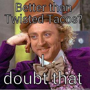 BETTER THAN TWISTED TACOS? I DOUBT THAT Condescending Wonka