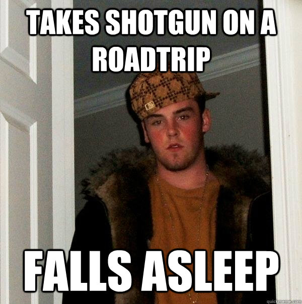 Takes shotgun on a roadtrip falls asleep  Scumbag Steve