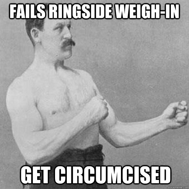 fails ringside weigh-in get circumcised  overly manly man