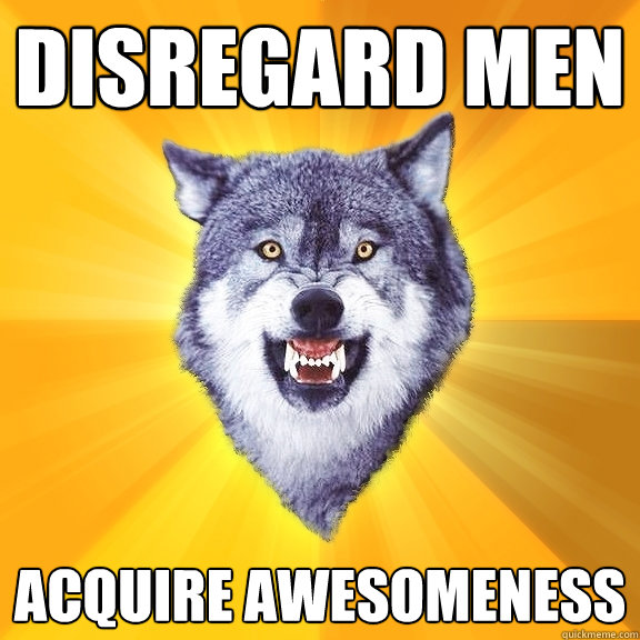 disregard men  acquire awesomeness  Courage Wolf