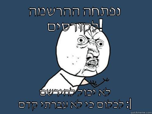 נפתחה ההרשמה לקורסים! לא יכול להירשם לכלום כי לא עברתי קדם :| Y U No