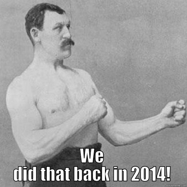  WE DID THAT BACK IN 2014! overly manly man