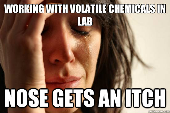 Working with volatile chemicals in lab nose gets an itch  First World Problems