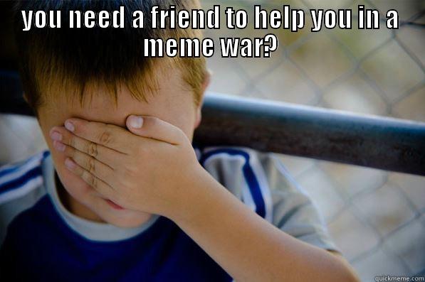 helping friend - YOU NEED A FRIEND TO HELP YOU IN A MEME WAR?  Confession kid