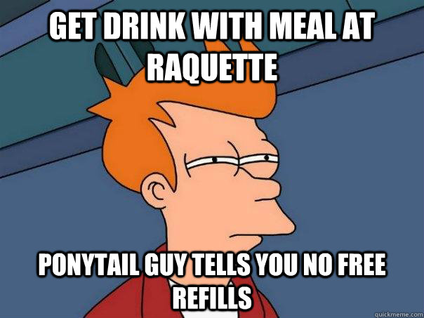 Get drink with meal at raquette  ponytail guy tells you no free refills  - Get drink with meal at raquette  ponytail guy tells you no free refills   Futurama Fry