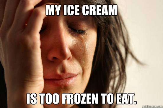 My Ice Cream Is too frozen to eat. - My Ice Cream Is too frozen to eat.  First World Problems