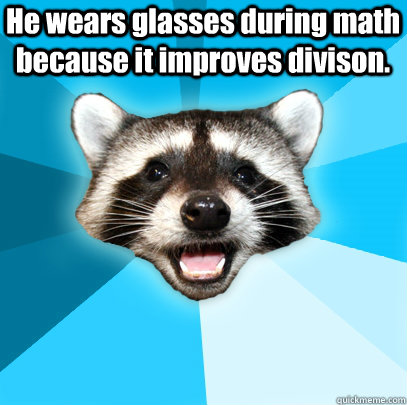  He wears glasses during math because it improves divison. -  He wears glasses during math because it improves divison.  Lame Pun Coon