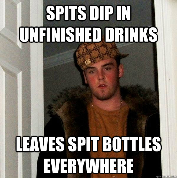 spits dip in unfinished drinks leaves spit bottles everywhere  Scumbag Steve