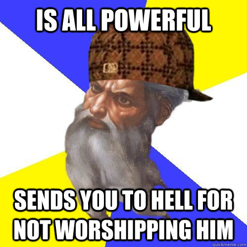 Is all powerful sends you to hell for not worshipping him  Scumbag Advice God