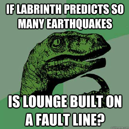 if labrinth predicts so many earthquakes is lounge built on a fault line?  Philosoraptor