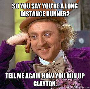 So you say you're a long distance runner? Tell me again how you run up Clayton.  Condescending Wonka