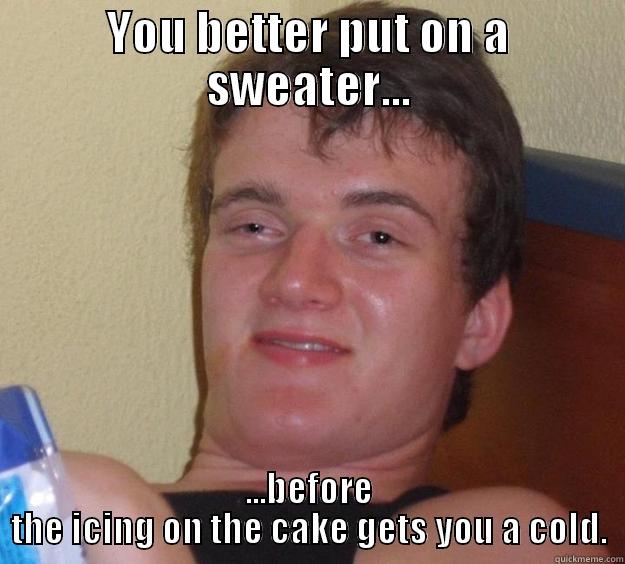 Ice ice baby - YOU BETTER PUT ON A SWEATER... ...BEFORE THE ICING ON THE CAKE GETS YOU A COLD. 10 Guy