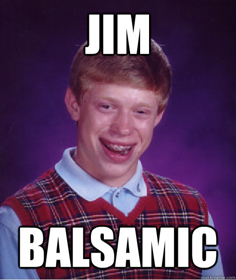 jim balsamic - jim balsamic  Bad Luck Brian