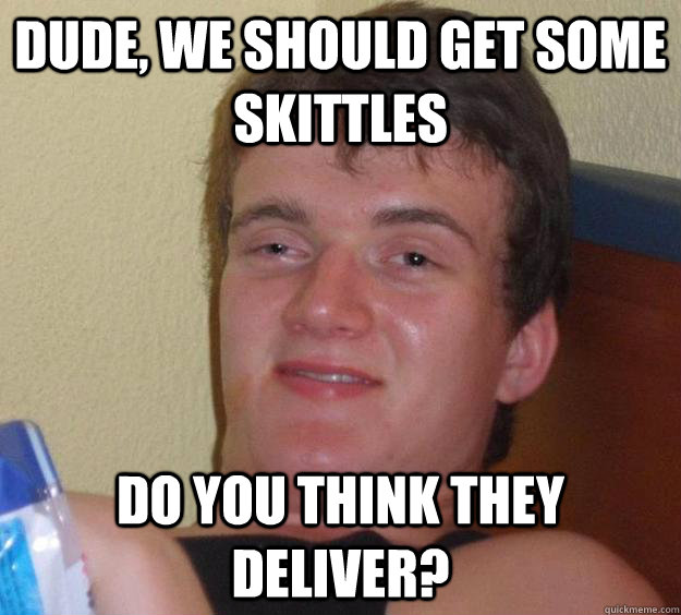 Dude, we should get some skittles Do you think they deliver? - Dude, we should get some skittles Do you think they deliver?  10 Guy