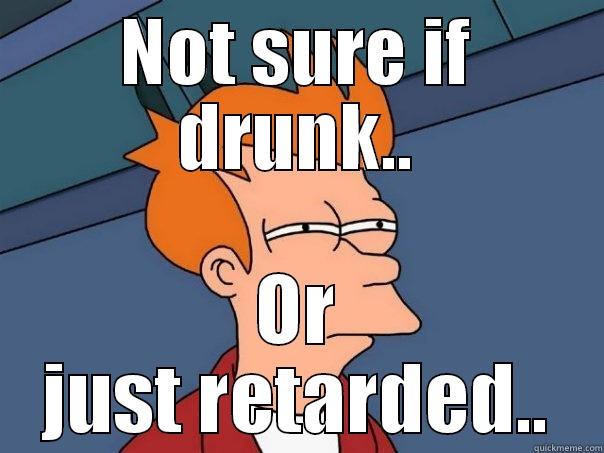 NOT SURE IF DRUNK.. OR JUST RETARDED.. Futurama Fry