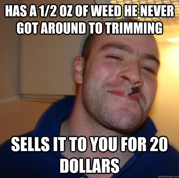 Has a 1/2 OZ of weed he never got around to trimming sells it to you for 20 dollars - Has a 1/2 OZ of weed he never got around to trimming sells it to you for 20 dollars  Misc