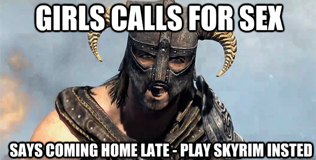 Girls calls for sex says coming home late - play SKyrim insted  skyrim