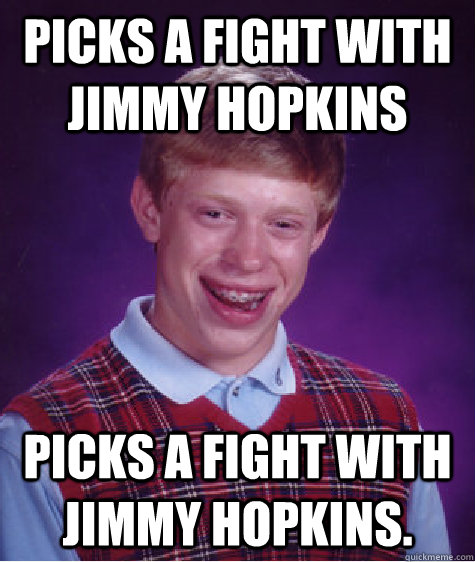 picks a fight with jimmy hopkins picks a fight with jimmy hopkins.  Bad Luck Brian