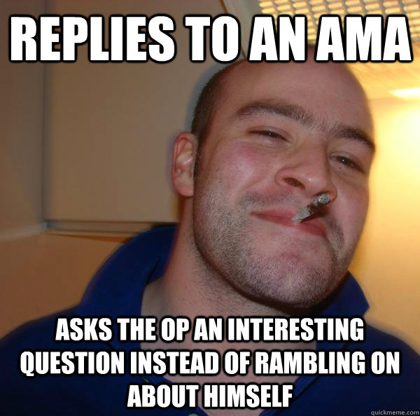 Replies to an AMA Asks the OP an interesting question instead of rambling on about himself - Replies to an AMA Asks the OP an interesting question instead of rambling on about himself  Misc