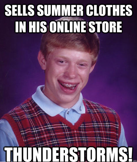 Sells summer clothes in his online store  Thunderstorms!  Bad Luck Brian