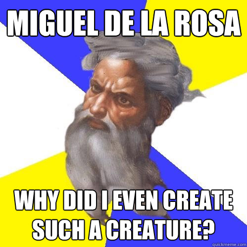 Miguel De La Rosa Why did I even create such a creature?  Advice God