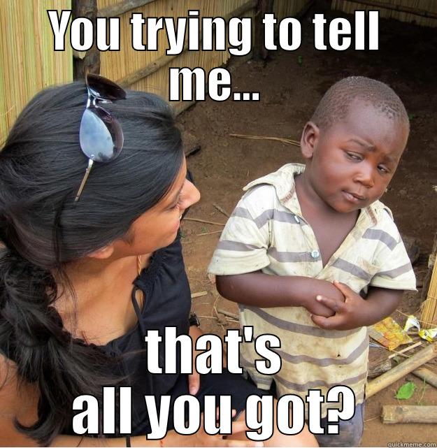 YOU TRYING TO TELL ME... THAT'S ALL YOU GOT? Skeptical Third World Kid