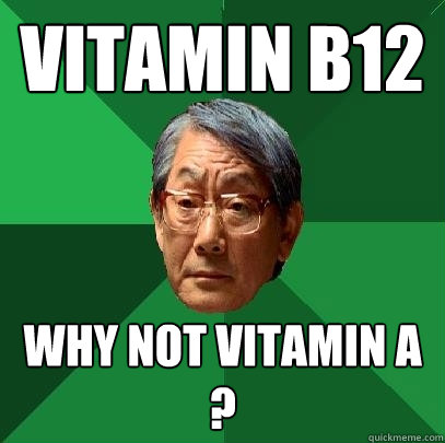 Vitamin b12 Why not vitamin a ? - Vitamin b12 Why not vitamin a ?  High Expectations Asian Father