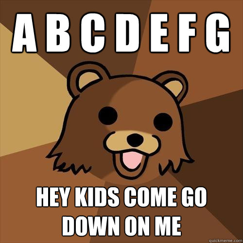 a b c d e f g hey kids come go down on me  Pedobear