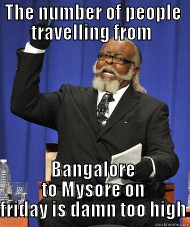 THE NUMBER OF PEOPLE TRAVELLING FROM  BANGALORE TO MYSORE ON FRIDAY IS DAMN TOO HIGH The Rent Is Too Damn High