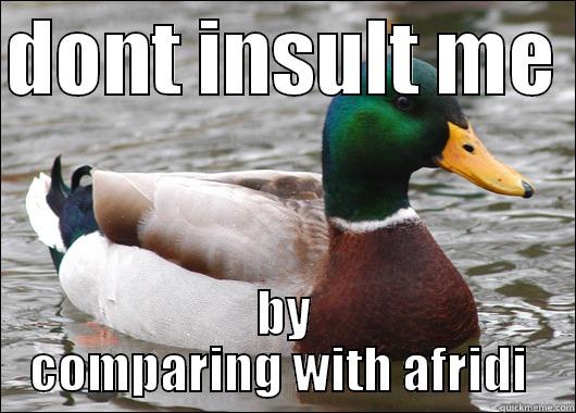 afridi  - DONT INSULT ME  BY COMPARING WITH AFRIDI  Actual Advice Mallard