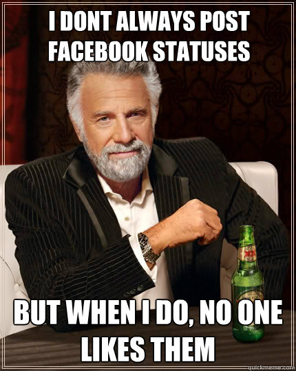 I dont always post facebook statuses But when I do, no one likes them - I dont always post facebook statuses But when I do, no one likes them  The Most Interesting Man In The World