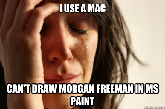 I use a Mac can't draw Morgan Freeman in MS Paint  First World Problems