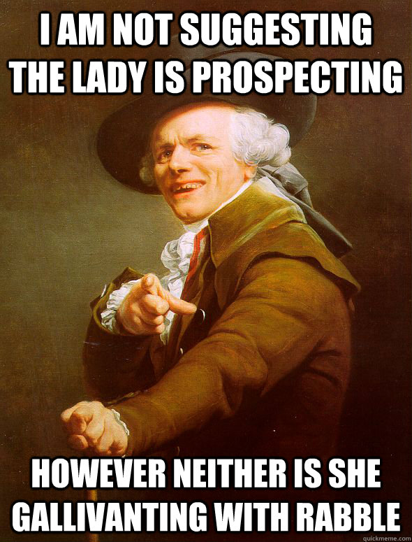 I am not suggesting the lady is prospecting  however neither is she gallivanting with rabble  Joseph Ducreux