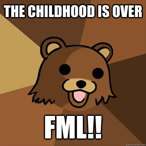 the childhood is over fml!! - the childhood is over fml!!  Pedobear