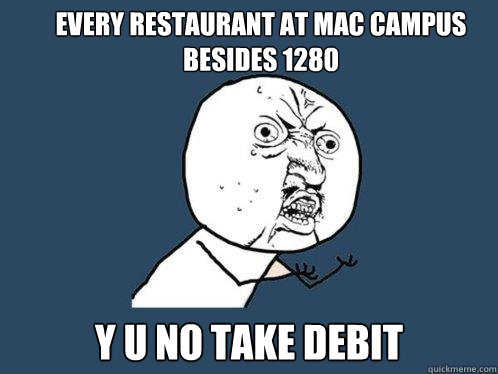 Every Restaurant At mac campus besides 1280 y u no take debit  Y U No