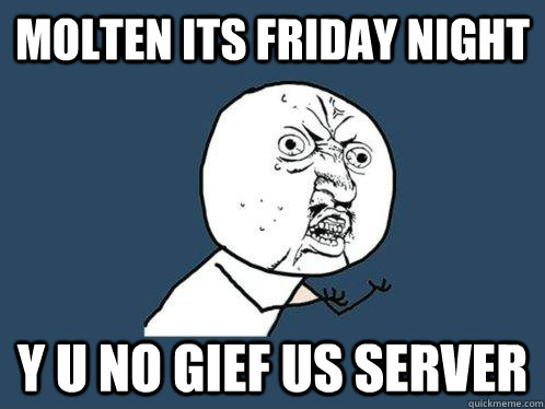 MOLTEN ITS FRIDAY NIGHT y u no gief us server  Y U No