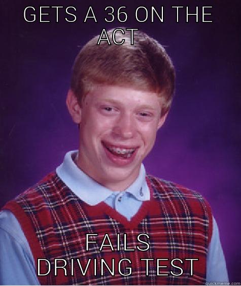 GETS A 36 ON THE ACT FAILS DRIVING TEST Bad Luck Brian