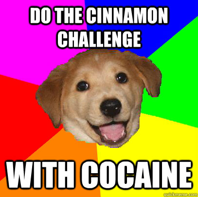 do the cinnamon challenge   with cocaine  Advice Dog