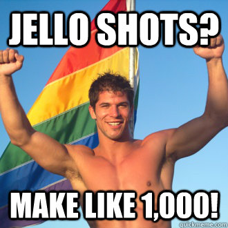 jello shots? Make like 1,000! - jello shots? Make like 1,000!  Good gay guy