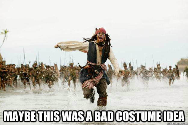  MAYBE THIS WAS A BAD COSTUME IDEA -  MAYBE THIS WAS A BAD COSTUME IDEA  Run Jack Sparrow Run