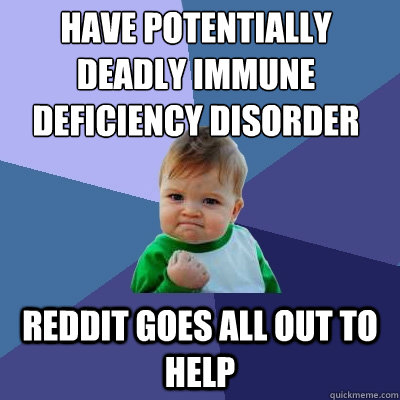 have potentially deadly immune deficiency disorder  reddit goes all out to help - have potentially deadly immune deficiency disorder  reddit goes all out to help  Success Kid