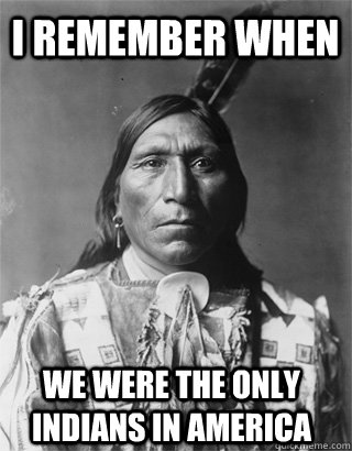 I remember when we were the only indians in america  Vengeful Native American