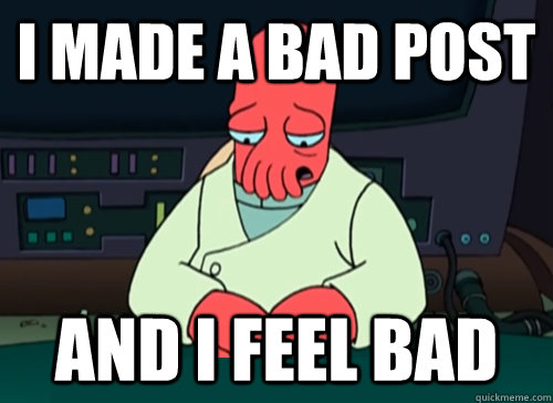 I made a bad post and i feel bad  sad zoidberg