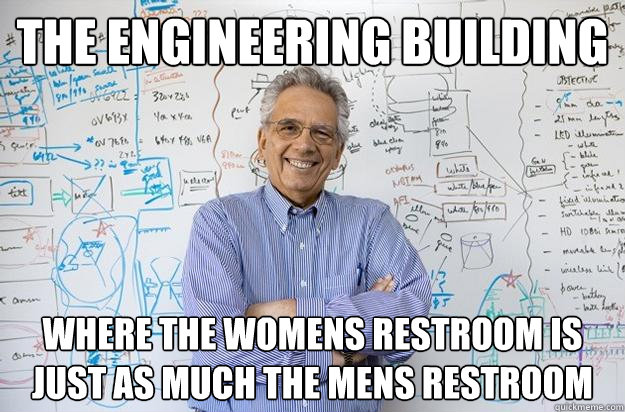 The engineering building where the womens restroom is just as much the mens restroom  Engineering Professor