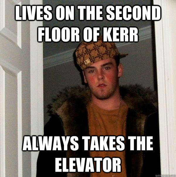 Lives on the second floor of Kerr Always takes the elevator  Scumbag Steve