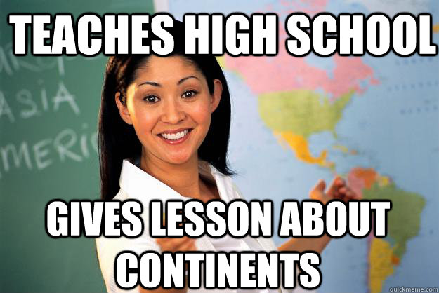 Teaches High School gives lesson about continents  Unhelpful High School Teacher