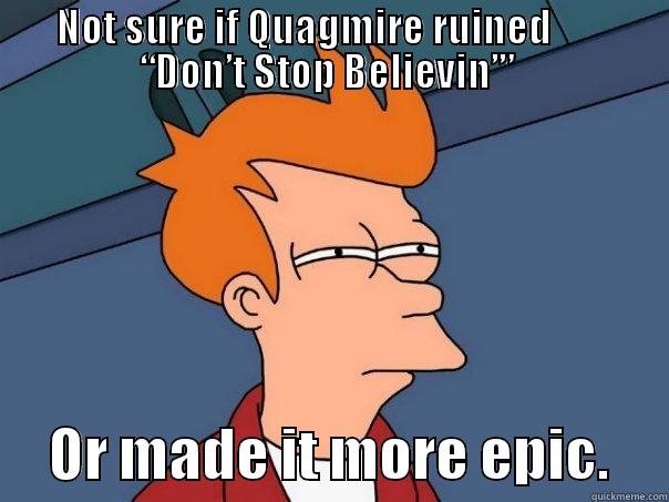 NOT SURE IF QUAGMIRE RUINED        “DON’T STOP BELIEVIN’”       OR MADE IT MORE EPIC.     Futurama Fry